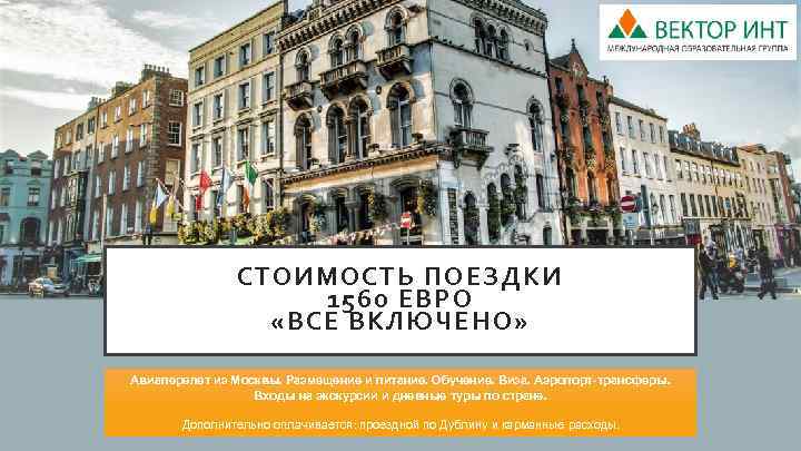 СТОИМОСТЬ ПОЕЗДКИ 1560 ЕВРО «ВСЕ ВКЛЮЧЕНО» Авиаперелет из Москвы. Размещение и питание. Обучение. Виза.