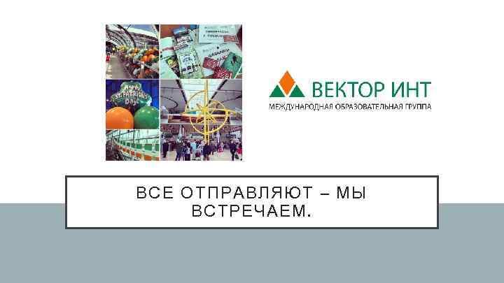 ВСЕ ОТПРАВЛЯЮТ – МЫ ВСТРЕЧАЕМ. 