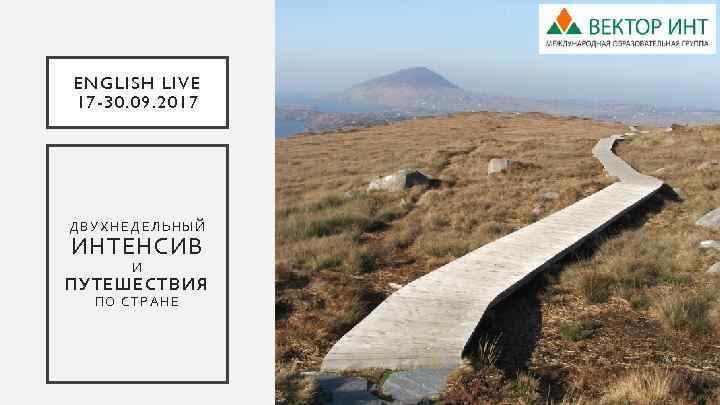 ENGLISH LIVE 17 -30. 09. 2017 ДВУХНЕДЕЛЬНЫЙ ИНТЕНСИВ И ПУТЕШЕСТВИЯ ПО СТРАНЕ 