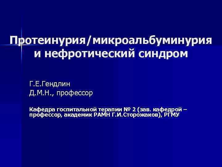 Протеинурия/микроальбуминурия и нефротический синдром Г. Е. Гендлин Д. М. Н. , профессор Кафедра госпитальной