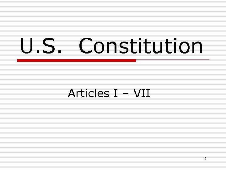 U. S. Constitution Articles I – VII 1 
