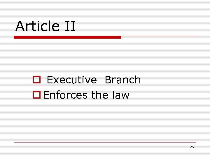 Article II o Executive Branch o Enforces the law 25 