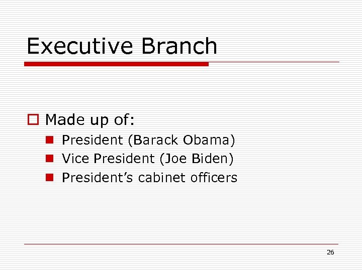 Executive Branch o Made up of: n President (Barack Obama) n Vice President (Joe