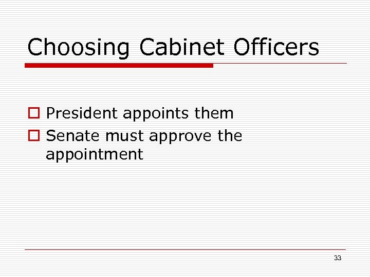 Choosing Cabinet Officers o President appoints them o Senate must approve the appointment 33