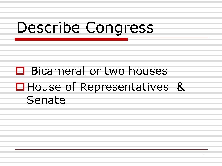 Describe Congress o Bicameral or two houses o House of Representatives & Senate 4
