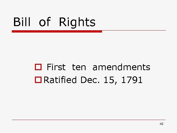 Bill of Rights o First ten amendments o Ratified Dec. 15, 1791 45 
