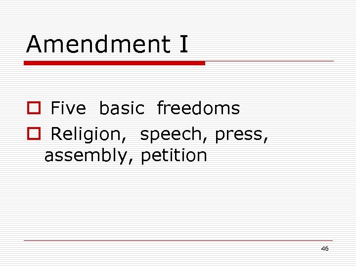 Amendment I o Five basic freedoms o Religion, speech, press, assembly, petition 46 