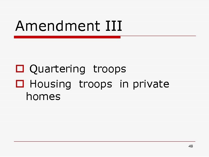 Amendment III o Quartering troops o Housing troops in private homes 48 