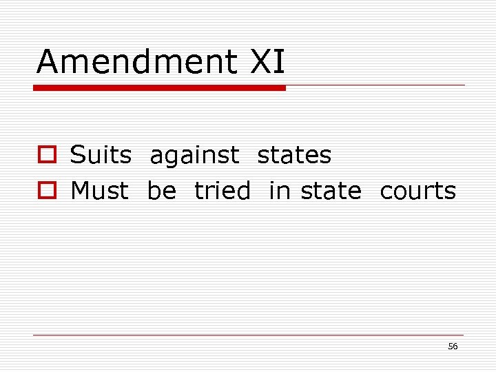Amendment XI o Suits against states o Must be tried in state courts 56