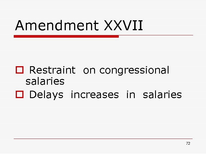 Amendment XXVII o Restraint on congressional salaries o Delays increases in salaries 72 