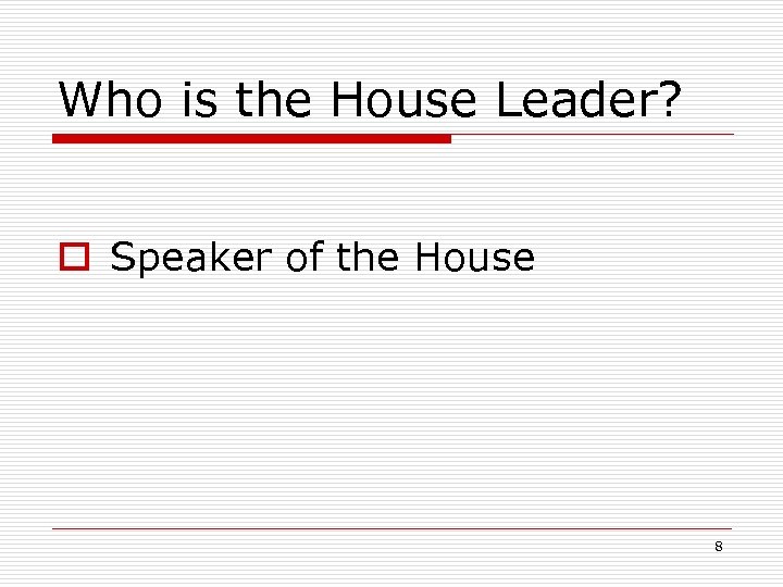Who is the House Leader? o Speaker of the House 8 