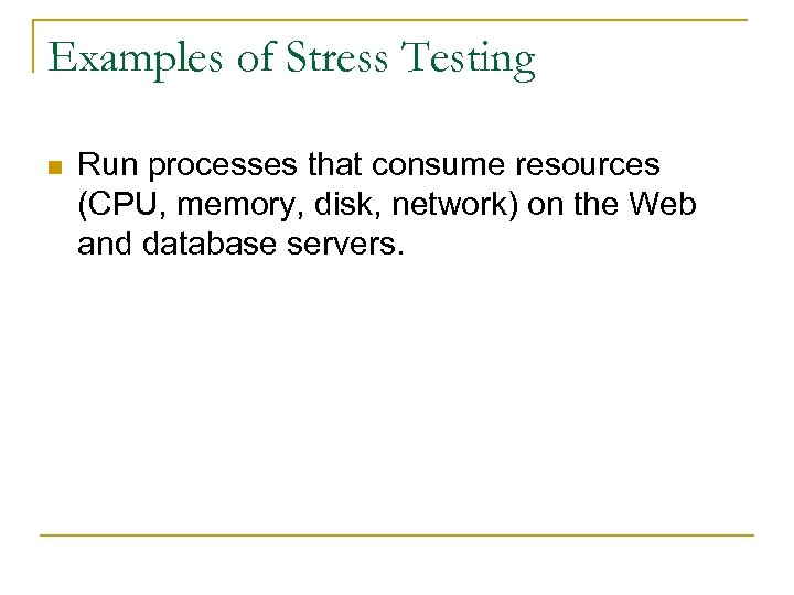 Examples of Stress Testing n Run processes that consume resources (CPU, memory, disk, network)