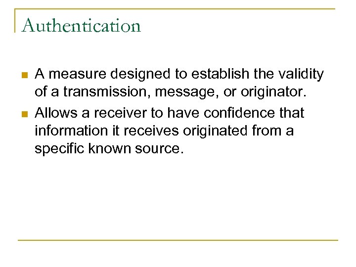 Authentication n n A measure designed to establish the validity of a transmission, message,