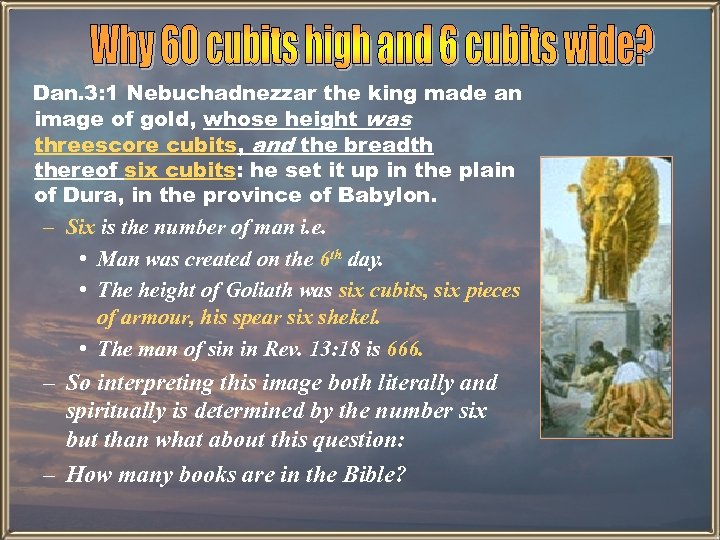 Dan. 3: 1 Nebuchadnezzar the king made an image of gold, whose height was