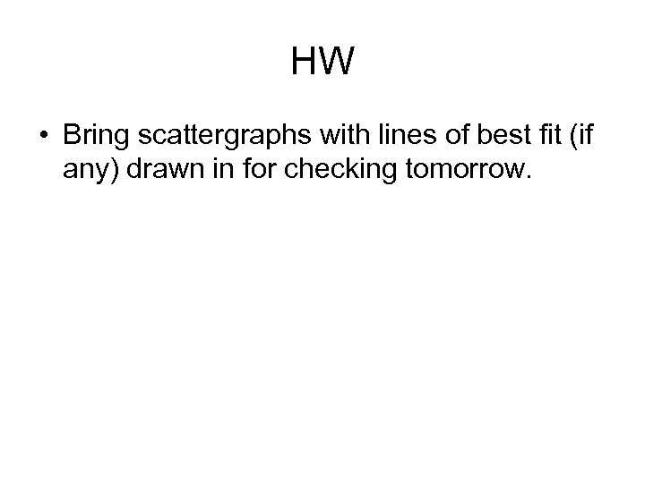 HW • Bring scattergraphs with lines of best fit (if any) drawn in for