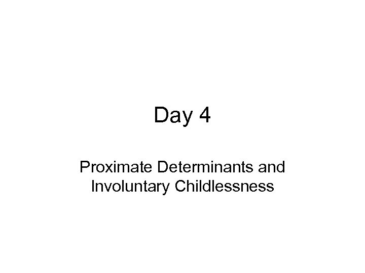 Day 4 Proximate Determinants and Involuntary Childlessness 