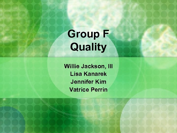 Group F Quality Willie Jackson, III Lisa Kanarek Jennifer Kim Vatrice Perrin 