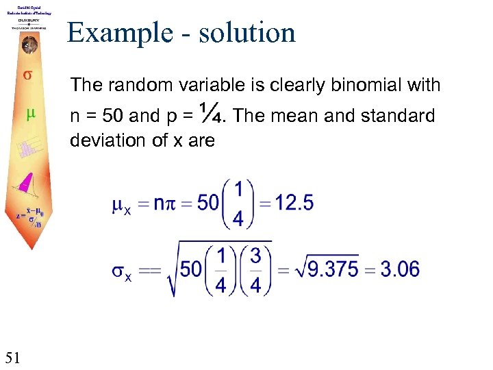 Example - solution The random variable is clearly binomial with n = 50 and