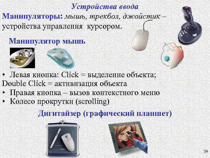 Устройства ввода Манипуляторы: мышь, трекбол, джойстик – устройства управления курсором. Манипулятор мышь • Левая