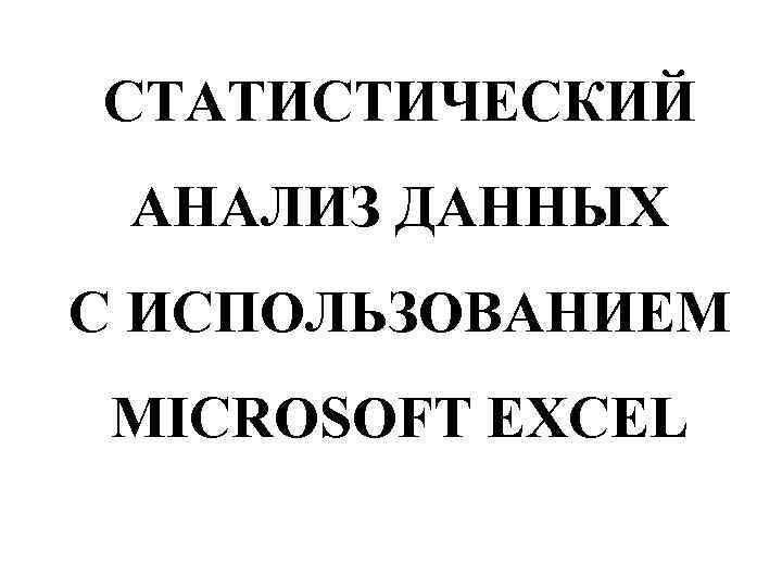 СТАТИСТИЧЕСКИЙ АНАЛИЗ ДАННЫХ С ИСПОЛЬЗОВАНИЕМ MICROSOFT EXCEL 