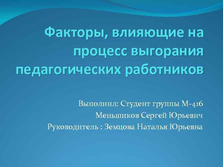 Факторы, влияющие на процесс выгорания педагогических работников Выполнил: Студент группы М-416 Меньшиков Сергей Юрьевич