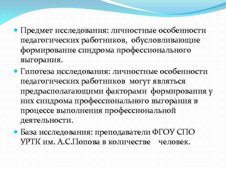  Предмет исследования: личностные особенности педагогических работников, обусловливающие формирование синдрома профессионального выгорания. Гипотеза исследования: