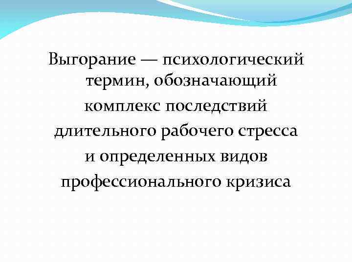 Выгорание — психологический термин, обозначающий комплекс последствий длительного рабочего стресса и определенных видов профессионального