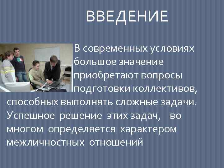 ВВЕДЕНИЕ В современных условиях большое значение приобретают вопросы подготовки коллективов, способных выполнять сложные задачи.