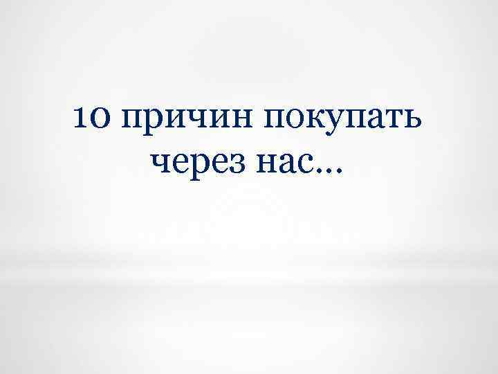 10 причин покупать через нас… 