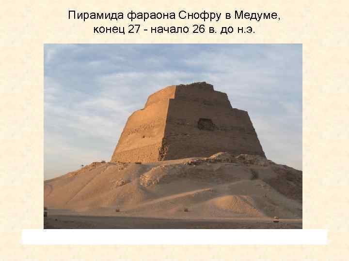 Пирамида фараона Снофру в Медуме, конец 27 – начало 26 в. до н. э.