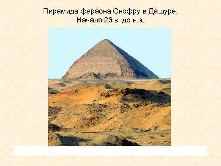 Пирамида фараона Снофру в Дашуре, Начало 26 в. до н. э. 