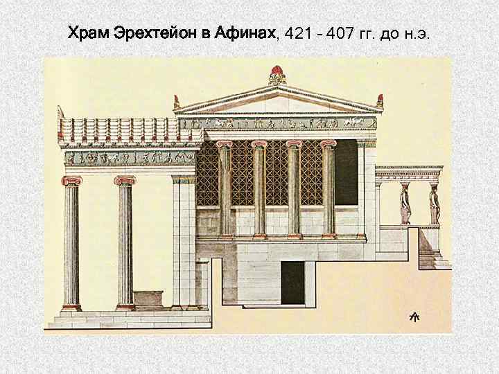 Храм Эрехтейон в Афинах, 421 – 407 гг. до н. э. 