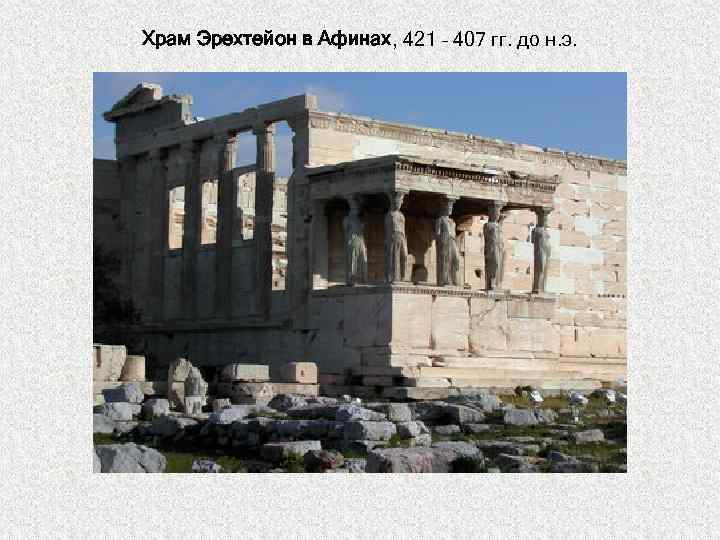 Храм Эрехтейон в Афинах, 421 – 407 гг. до н. э. 