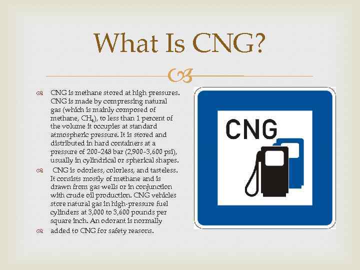 What Is CNG? CNG is methane stored at high pressures. CNG is made by