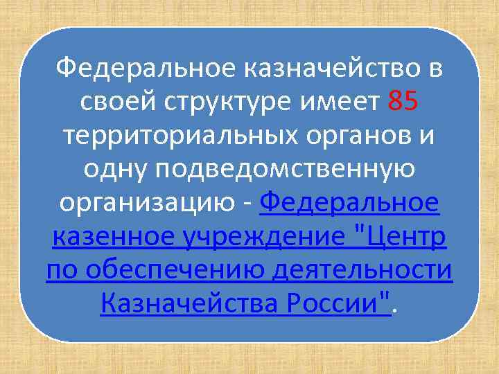 Федеральное казначейство в своей структуре имеет 85 территориальных органов и одну подведомственную организацию Федеральное
