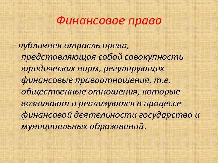 Финансовое право - публичная отрасль права, представляющая собой совокупность юридических норм, регулирующих финансовые правоотношения,