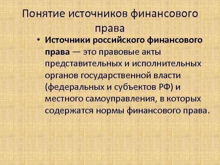 Понятие источников финансового права • Источники российского финансового права — это правовые акты представительных