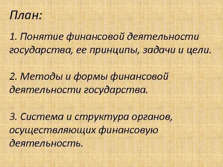 План: 1. Понятие финансовой деятельности государства, ее принципы, задачи и цели. 2. Методы и