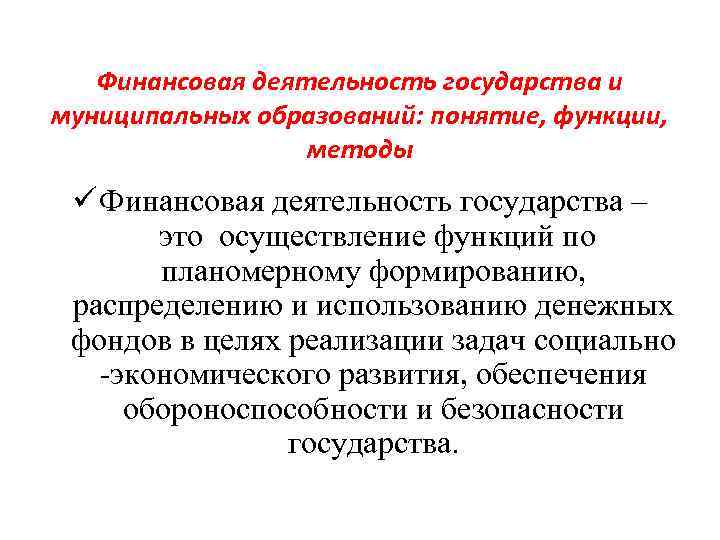 Финансовая деятельность государства и муниципальных образований: понятие, функции, методы ü Финансовая деятельность государства –