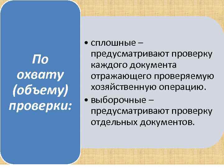 По охвату (объему) проверки: • сплошные – предусматривают проверку каждого документа отражающего проверяемую хозяйственную