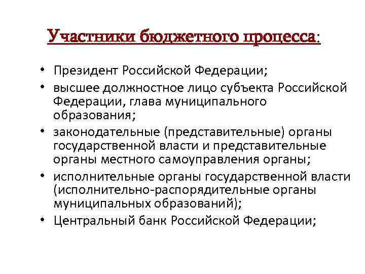 Участники бюджетного процесса: • Президент Российской Федерации; • высшее должностное лицо субъекта Российской Федерации,