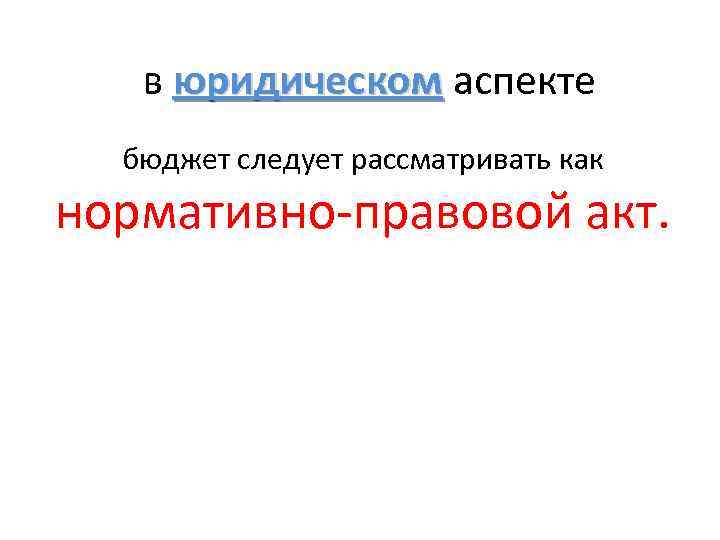 в юридическом аспекте юридическом бюджет следует рассматривать как нормативно-правовой акт. 