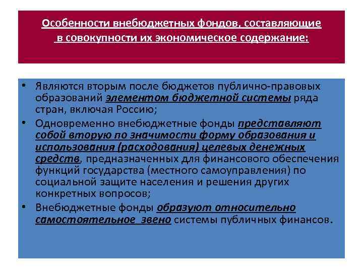 Особенности внебюджетных фондов, составляющие в совокупности их экономическое содержание: • Являются вторым после бюджетов