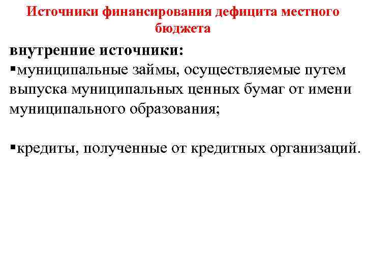 Источники финансирования дефицита местного бюджета внутренние источники: §муниципальные займы, осуществляемые путем выпуска муниципальных ценных