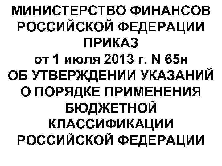 МИНИСТЕРСТВО ФИНАНСОВ РОССИЙСКОЙ ФЕДЕРАЦИИ ПРИКАЗ от 1 июля 2013 г. N 65 н ОБ