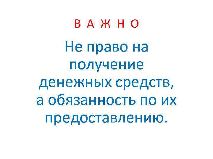 В А Ж Н О Не право на получение денежных средств, а обязанность по