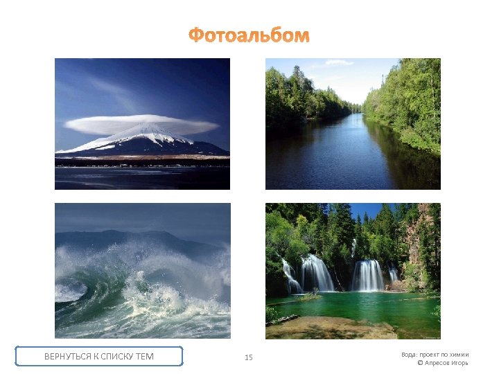 Фотоальбом ВЕРНУТЬСЯ К СПИСКУ ТЕМ 15 Вода: проект по химии © Апресов Игорь 