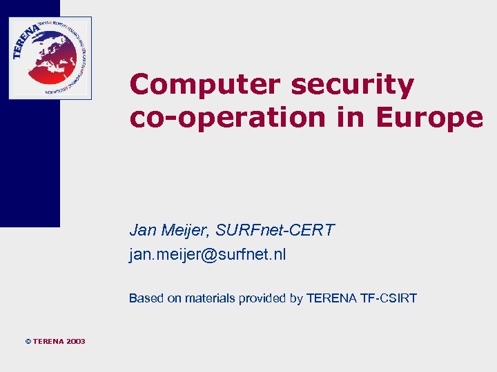 Computer security co-operation in Europe Jan Meijer, SURFnet-CERT jan. meijer@surfnet. nl Based on materials