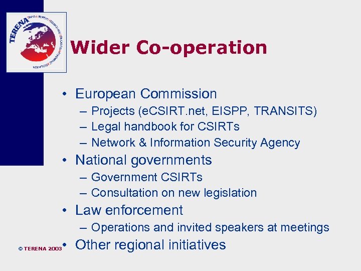 Wider Co-operation • European Commission – Projects (e. CSIRT. net, EISPP, TRANSITS) – Legal