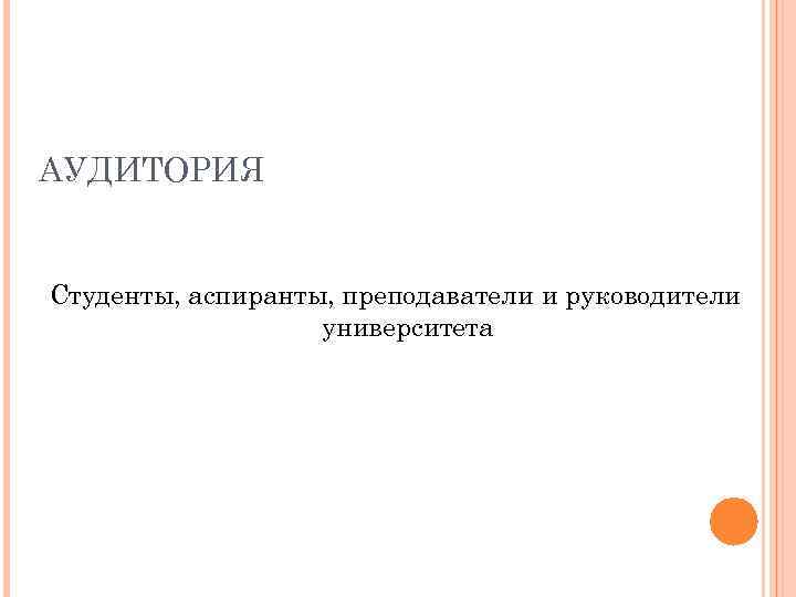 АУДИТОРИЯ Студенты, аспиранты, преподаватели и руководители университета 